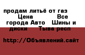 продам литьё от газ 3110 › Цена ­ 6 000 - Все города Авто » Шины и диски   . Тыва респ.